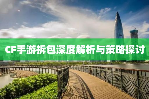 CF手游拆包深度解析与策略探讨