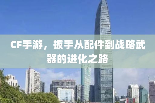 CF手游，扳手从配件到战略武器的进化之路