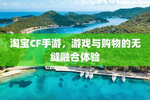 淘宝CF手游，游戏与购物的无缝融合体验